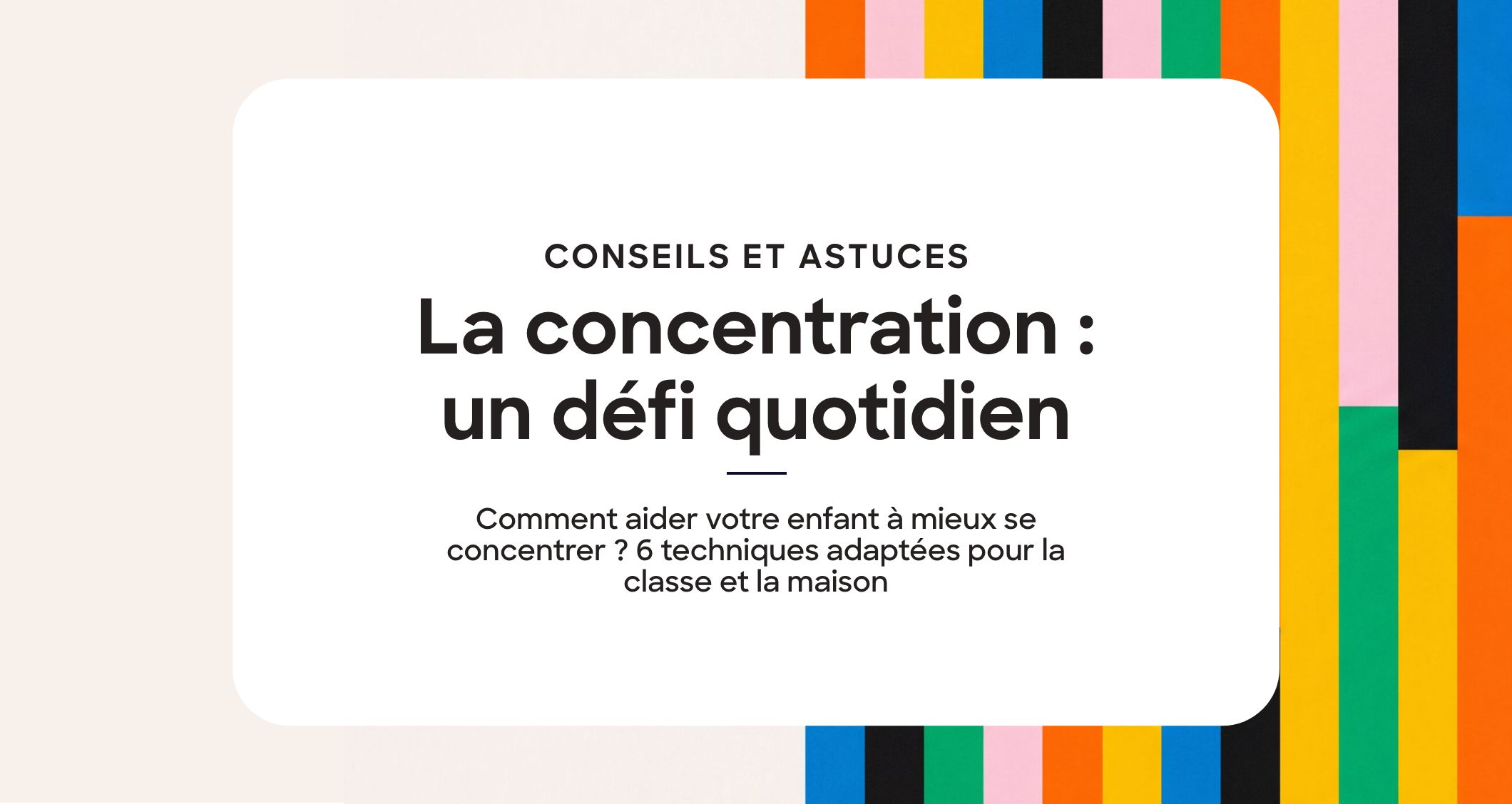 Comment aider votre enfant à mieux se concentrer ? 6 techniques adaptées pour la classe et la maison